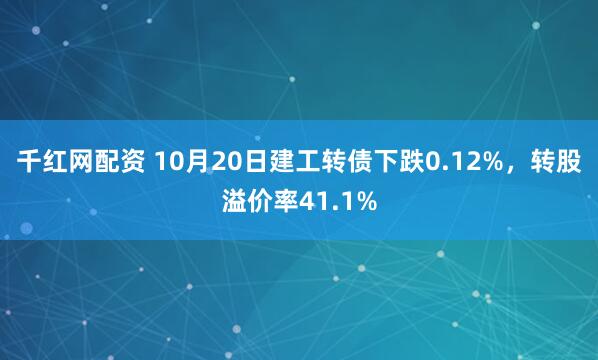 千红网配资 10月20日建工转债下跌0.12%，转股溢价率41.1%