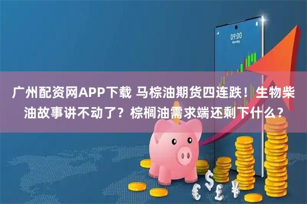 广州配资网APP下载 马棕油期货四连跌！生物柴油故事讲不动了？棕榈油需求端还剩下什么？