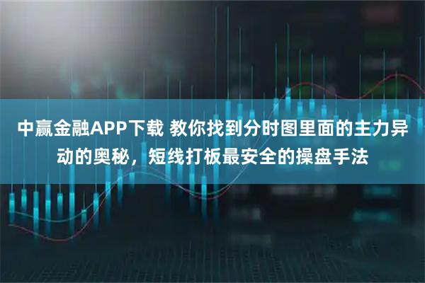 中赢金融APP下载 教你找到分时图里面的主力异动的奥秘，短线打板最安全的操盘手法