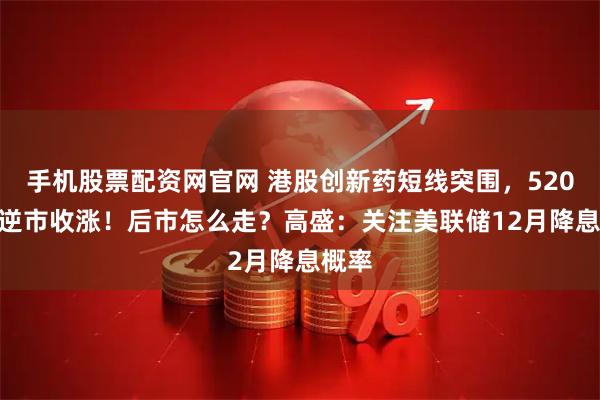 手机股票配资网官网 港股创新药短线突围，520880逆市收涨！后市怎么走？高盛：关注美联储12月降息概率