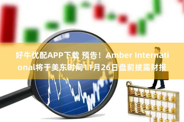 好牛优配APP下载 预告！Amber International将于美东时间11月26日盘前披露财报