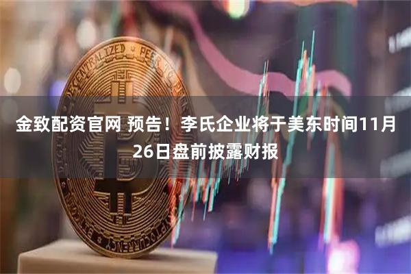 金致配资官网 预告！李氏企业将于美东时间11月26日盘前披露财报