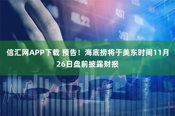 信汇网APP下载 预告！海底捞将于美东时间11月26日盘前披露财报