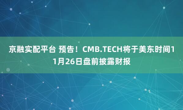 京融实配平台 预告！CMB.TECH将于美东时间11月26日盘前披露财报