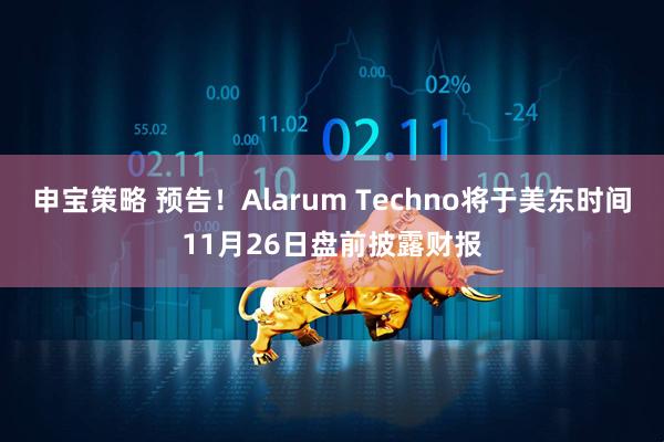 申宝策略 预告！Alarum Techno将于美东时间11月26日盘前披露财报